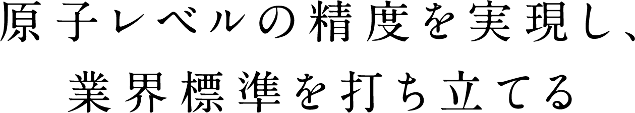 原子レベルの精度を実現し、業界標準を打ち立てる