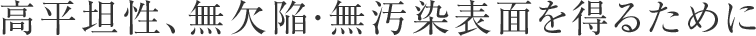 高平坦性、無欠陥・無汚染表面を得るために