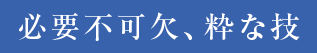 必要不可欠、粋な技