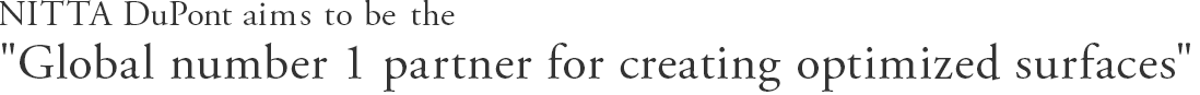 NITTA DuPont aims to be the "Global number 1 partner for creating optimized surfaces" from a customer perspective.
